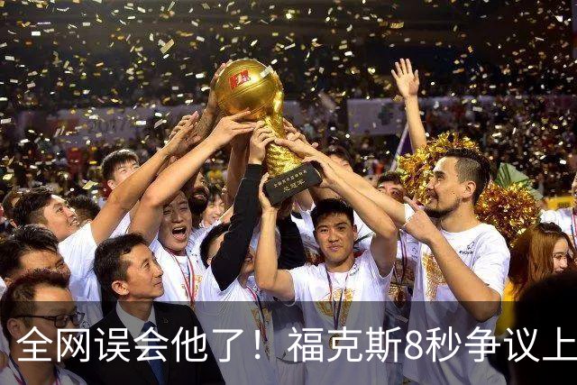 全网误会他了！福克斯8秒争议上篮并非上头，真实思路太清醒！