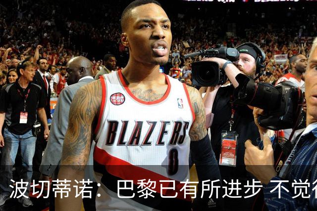 波切蒂诺：巴黎已有所进步 不觉得球队缺乏控制